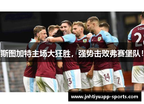 斯图加特主场大狂胜，强势击败弗赛堡队！