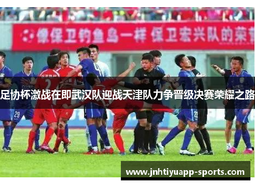 足协杯激战在即武汉队迎战天津队力争晋级决赛荣耀之路